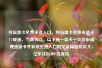 纯流量卡免费申请入口，纯流量卡免费申请入口联通，当然可以。以下是一篇关于如何申请纯流量卡并获取免费入口的文章标题和简介，亿乐社区SUP货源站